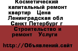 Косметический, капитальный ремонт квартир › Цена ­ 100 - Ленинградская обл., Санкт-Петербург г. Строительство и ремонт » Услуги   